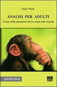 Analisi per adulti. Il senso della matematica oltre la regola della scimmia - Luigi F. Mojoli - Libro Maggioli Editore 2011, Politecnica | Libraccio.it
