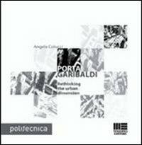 Porta Garibaldi. Rethinking the urban dimension. Ediz. illustrata - Angela Colucci - Libro Maggioli Editore 2013, Politecnica | Libraccio.it
