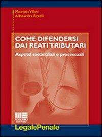Come difendersi dai reati tributari - Alessandra Rizzelli, Maurizio Villani - Libro Maggioli Editore 2012, Legale | Libraccio.it