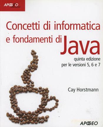Concetti di informatica e fondamenti di Java - Cay S. Horstmann - Libro Apogeo Education 2013, Idee e strumenti | Libraccio.it