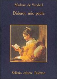 Diderot, mio padre - M. Angélique madame de Vandeul - Libro Sellerio Editore Palermo 1987, La memoria | Libraccio.it