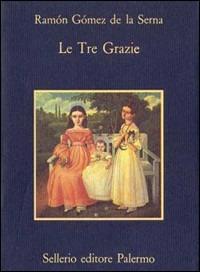 Le tre grazie - Ramón Gómez de la Serna - Libro Sellerio Editore Palermo 1988, La memoria | Libraccio.it