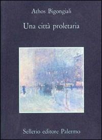 Una città proletaria - Athos Bigongiali - Libro Sellerio Editore Palermo 1989, La memoria | Libraccio.it