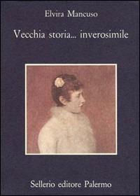 Vecchia storia... inverosimile - Elvira Mancuso - Libro Sellerio Editore Palermo 1990, La memoria | Libraccio.it