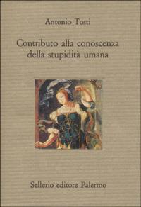 Contributo alla conoscenza della stupidità umana - Antonio Tosti - Libro Sellerio Editore Palermo 1991, Il divano | Libraccio.it