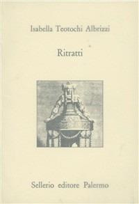 Ritratti - Isabella Teotochi Albrizzi - Libro Sellerio Editore Palermo 1992, L'Italia | Libraccio.it