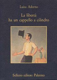 La libertà ha un cappello a cilindro - Luisa Adorno - Libro Sellerio Editore Palermo 1993, La memoria | Libraccio.it