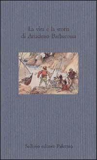 La vita e la storia di Ariadeno Barbarossa  - Libro Sellerio Editore Palermo 1993, Il mare | Libraccio.it