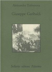 Giuseppe Garibaldi - Aleksandra Toliverova - Libro Sellerio Editore Palermo 1993, Quaderni bib. siciliana di storia e let. | Libraccio.it