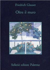 Oltre il muro - Friedrich Glauser - Libro Sellerio Editore Palermo 1993, La memoria | Libraccio.it
