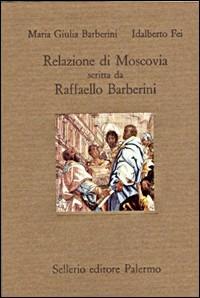 Relazione di Moscovia scritta da Raffaello Barberini (1565) - M. Giulia Barberini, Idalberto Fei - Libro Sellerio Editore Palermo 1996, Il divano | Libraccio.it