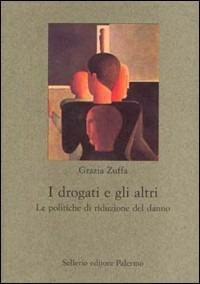 I drogati e gli altri. Le politiche di riduzione del danno - Grazia Zuffa - Libro Sellerio Editore Palermo 2001, Nuovo prisma | Libraccio.it