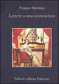 Lettere a una sconosciuta - Prosper Mérimée - Libro Sellerio Editore Palermo 2001, La memoria | Libraccio.it