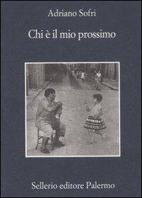 Chi è il mio prossimo - Adriano Sofri - Libro Sellerio Editore Palermo 2007, La memoria | Libraccio.it