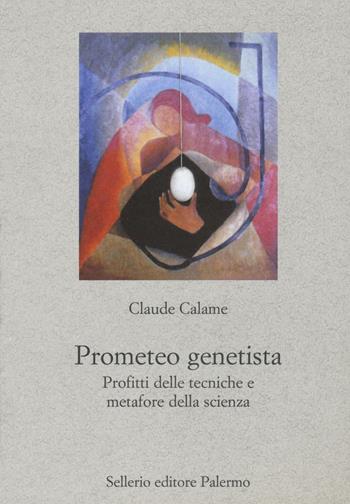 Prometeo genetista. Profitti delle tecniche e metafore della scienza - Claude Calame - Libro Sellerio Editore Palermo 2016, Nuovo prisma | Libraccio.it