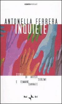 Inquiete. Storie di artiste sublimi e femmine dannate - Antonella Ferrera - Libro Rai Libri 2007, Centominuti | Libraccio.it