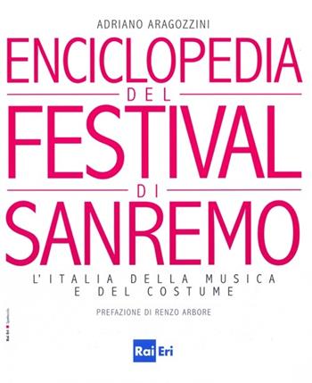 Enciclopedia del Festival di Sanremo. L'Italia della musica e del costume - Adriano Aragozzini - Libro Rai Libri 2013, Spettacolo | Libraccio.it