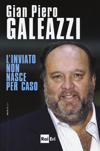 L'inviato non nasce per caso - Gian Piero Galeazzi - Libro Rai Libri 2016, Sport | Libraccio.it