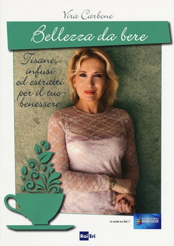Bellezza da bere. Tisane, infusi ed estratti per il tuo benessere - Vira Carbone - Libro Rai Libri 2016 | Libraccio.it