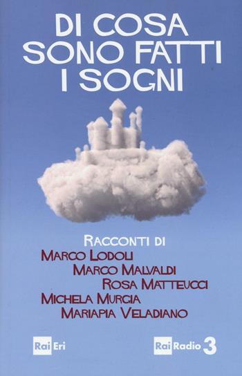 Di cosa sono fatti i sogni - Marco Lodoli, Marco Malvaldi, Rosa Matteucci - Libro Rai Libri 2016, Narrativa | Libraccio.it
