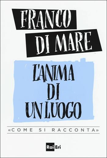 L'anima di un luogo. «Come si racconta» - Franco Di Mare - Libro Rai Libri 2017 | Libraccio.it