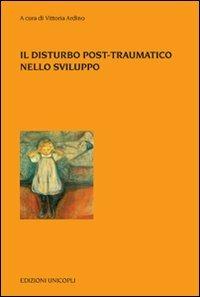 Il disturbo post-traumatico nello sviluppo  - Libro Unicopli 2009, Psicol. dello sviluppo sociale e clinico | Libraccio.it
