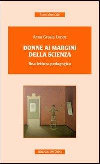 Donne ai margini della scienza. Una lettura pedagogica - Anna Grazia Lopez - Libro Unicopli 2009, Testi e studi | Libraccio.it