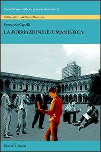 La formazione (è) umanistica - Ferruccio Capelli - Libro Unicopli 2012, Condizione adulta e processi formativi | Libraccio.it