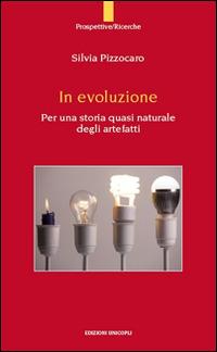 In evoluzione. Per una storia quasi naturale degli artefatti - Silvia Pizzocaro - Libro Unicopli 2015, Prospettive | Libraccio.it