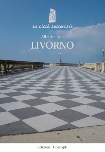 Livorno - Alberto Toni - Libro Unicopli 2016, Le città letterarie | Libraccio.it