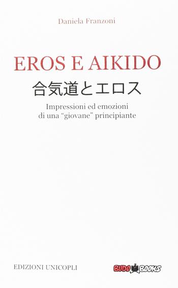 Eros e Aikido. Impressioni ed emozioni di una «giovane» principiante - Daniela Franzoni - Libro Unicopli 2016, Occasioni | Libraccio.it