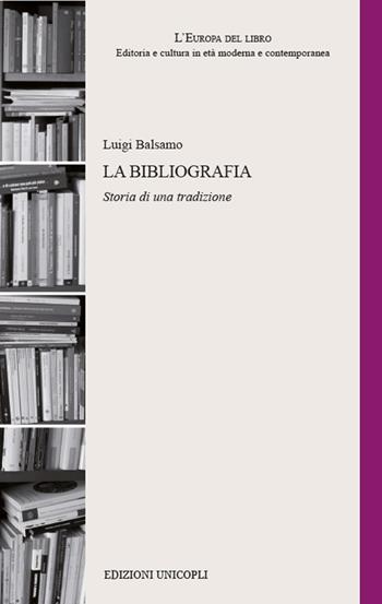 La bibliografia. Storia di una tradizione - Luigi Balsamo - Libro Unicopli 2017, L'Europa del libro | Libraccio.it