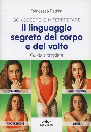 Conoscere e interpretare il linguaggio segreto del corpo e del volto. Guida completa - Francesco Padrini - Libro De Vecchi 2013 | Libraccio.it