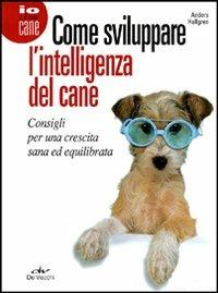 Come sviluppare l'intelligenza del cane. Consigli per una crescita sana ed equilibrata - Anders Hallgren - Libro De Vecchi 2011, Io e il mio cane | Libraccio.it