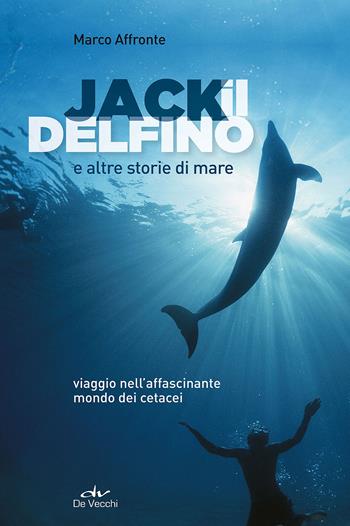 Jack il delfino e altre storie di mare - Marco Affronte - Libro De Vecchi 2015 | Libraccio.it