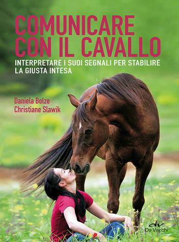 Comunicare con il cavallo. Interpretare i suoi segnali per stabilire la giusta intesa - Daniela Bolze, Christiane Slawik - Libro De Vecchi 2017 | Libraccio.it