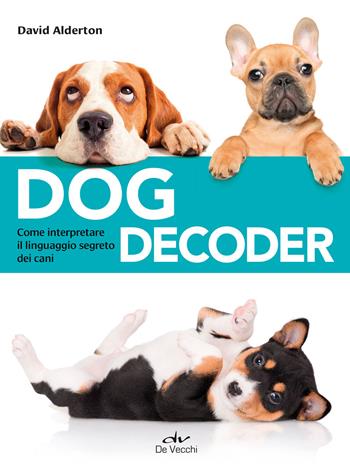Dog decoder. Come interpretare il linguaggio segreto dei cani - David Alderton - Libro De Vecchi 2020, Educazione e salute del cane | Libraccio.it