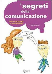 I segreti della comunicazione. Nella vita professionale e privata - Marco Pacori - Libro De Vecchi 2009, Psicologia applicata | Libraccio.it