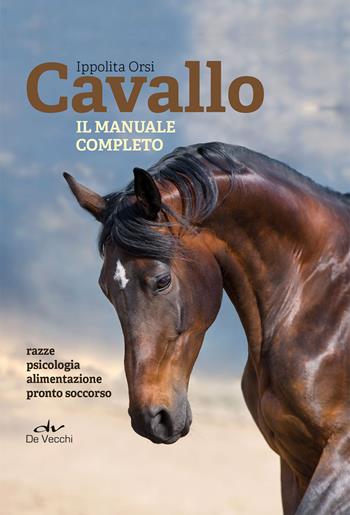 Cavallo. Il manuale completo - Ippolita Orsi - Libro De Vecchi 2022 | Libraccio.it