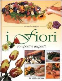 I fiori. Comporli e disporli - Corrado Maspes - Libro De Vecchi 1999, Decorazioni floreali e Bonsai | Libraccio.it