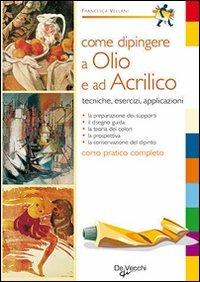Come dipingere a olio e ad acrilico - Francesca Vellani - Libro De Vecchi 2009 | Libraccio.it