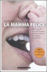 La mamma felice. Tutto quello che devi sapere per far crescere al meglio il tuo bebè - Giuseppe Ferrari - Libro De Agostini 2009 | Libraccio.it