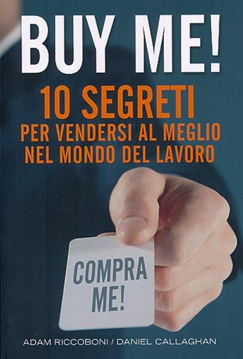 Buy me! 10 segreti per vendersi al meglio nel mondo del lavoro - Adam Riccoboni, Daniel Callaghan - Libro De Agostini 2013 | Libraccio.it