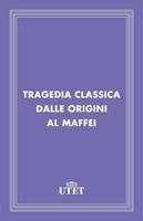 Tragedia classica dalle origini al Maffei