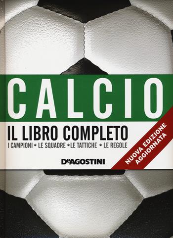 Calcio. Il libro completo. I campioni, le squadre, le tattiche, le regole  - Libro De Agostini 2014 | Libraccio.it