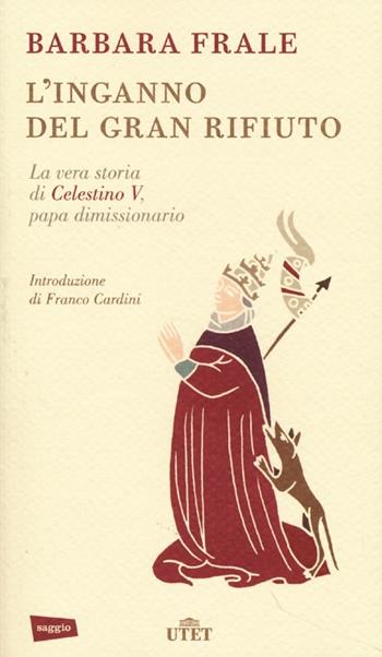 L' inganno del gran rifiuto. La vera storia di Celestino V, papa dimissionario - Barbara Frale - Libro UTET 2013 | Libraccio.it