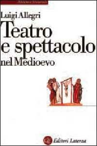 Teatro e spettacolo nel Medioevo - Luigi Allegri - Libro Laterza 1997, Biblioteca universale Laterza. Teatro | Libraccio.it