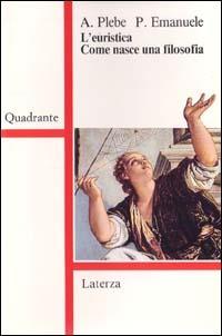 L' euristica. Come nasce una filosofia - Armando Plebe, Pietro Emanuele - Libro Laterza 1991, Quadrante Laterza | Libraccio.it