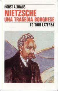Nietzsche. Una tragedia borghese - Horst Althaus - Libro Laterza 1994, Storia e società | Libraccio.it