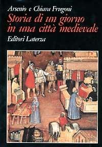 Storia di un giorno in una città medievale - Arsenio Frugoni, Chiara Frugoni - Libro Laterza 1999, Grandi opere | Libraccio.it